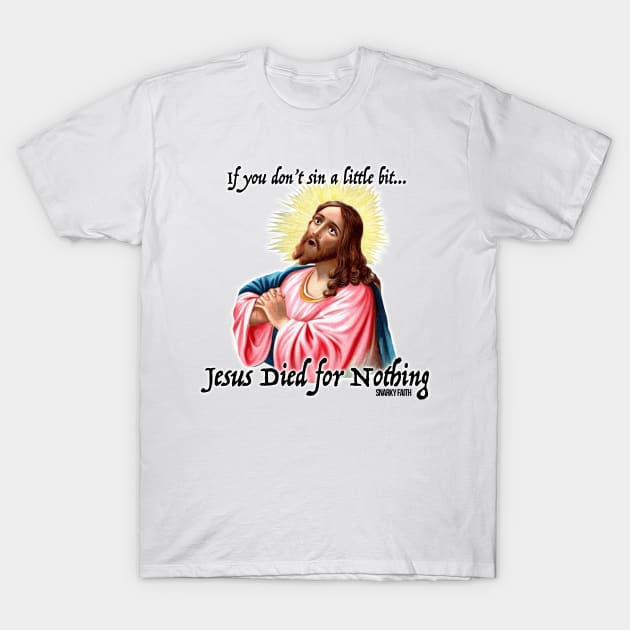 Jesus Died for Nothing If... T-Shirt by Snarky Faith